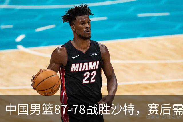 中国男篮87-78战胜沙特，赛后需反思的6大事实