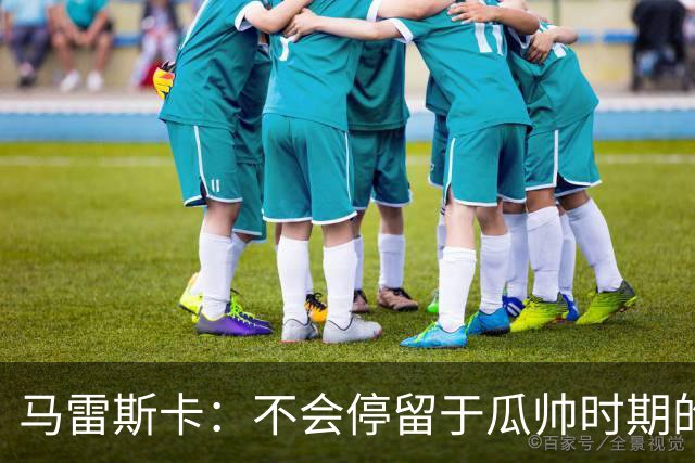 马雷斯卡：不会停留于瓜帅时期的成就 多库对桑德兰可能复出
